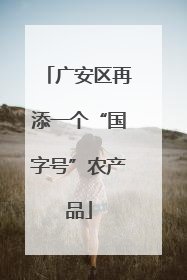广安区再添一个“国字号”农产品
