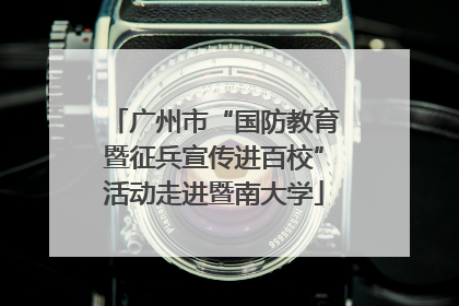 广州市“国防教育暨征兵宣传进百校”活动走进暨南大学