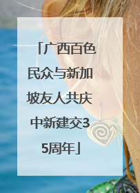 广西百色民众与新加坡友人共庆中新建交35周年