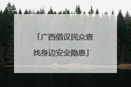 广西倡议民众查找身边安全隐患