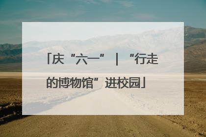 庆“六一”｜“行走的博物馆”进校园