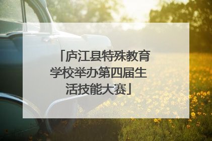 庐江县特殊教育学校举办第四届生活技能大赛