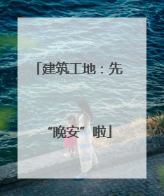 建筑工地：先“晚安”啦