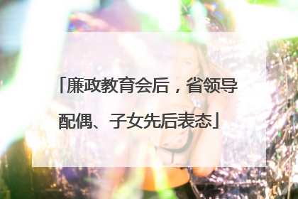 廉政教育会后，省领导配偶、子女先后表态