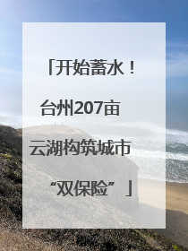 开始蓄水！台州207亩云湖构筑城市“双保险”