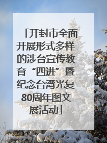 开封市全面开展形式多样的涉台宣传教育“四进”暨纪念台湾光复80周年图文展活动