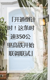 开通倒计时！这条时速350公里高铁开始联调联试