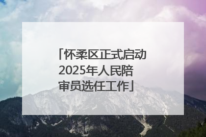 怀柔区正式启动2025年人民陪审员选任工作