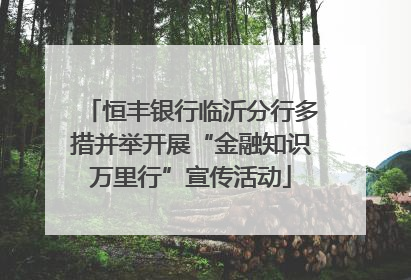 恒丰银行临沂分行多措并举开展“金融知识万里行”宣传活动