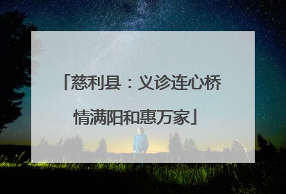 慈利县：义诊连心桥 情满阳和惠万家