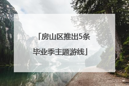 房山区推出5条毕业季主题游线