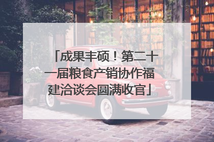 成果丰硕！第二十一届粮食产销协作福建洽谈会圆满收官