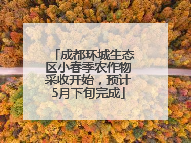 成都环城生态区小春季农作物采收开始，预计5月下旬完成