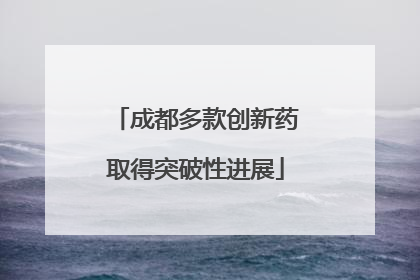 成都多款创新药取得突破性进展