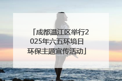 成都温江区举行2025年六五环境日环保主题宣传活动