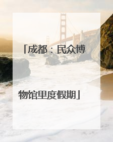 成都：民众博物馆里度假期