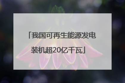 我国可再生能源发电装机超20亿千瓦