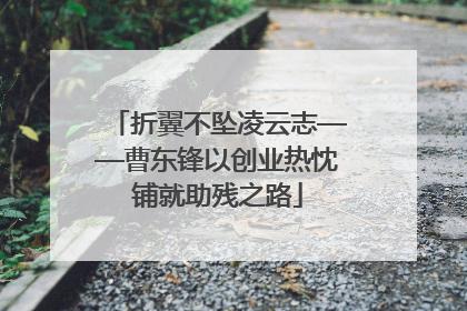 折翼不坠凌云志——曹东锋以创业热忱铺就助残之路