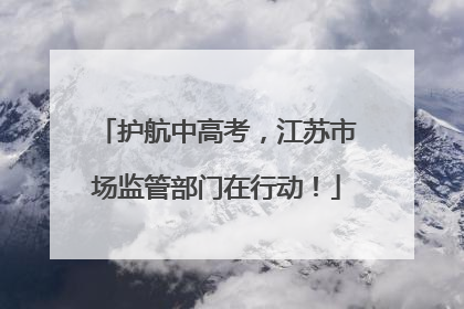 护航中高考，江苏市场监管部门在行动！