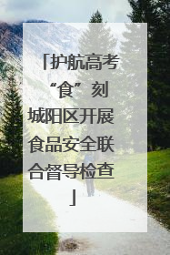 护航高考“食”刻 城阳区开展食品安全联合督导检查