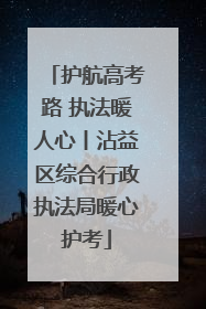 护航高考路 执法暖人心丨沾益区综合行政执法局暖心护考