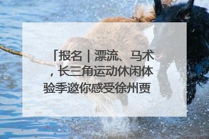报名｜漂流、马术，长三角运动休闲体验季邀你感受徐州贾汪的“夏日限定”
