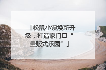 松鼠小镇焕新升级，打造家门口“量贩式乐园”