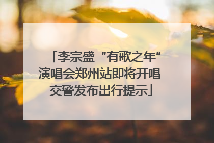 李宗盛“有歌之年”演唱会郑州站即将开唱 交警发布出行提示