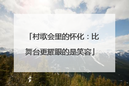 村歌会里的怀化：比舞台更耀眼的是笑容