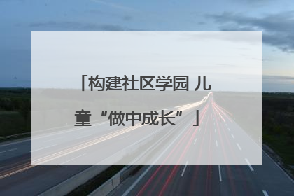 构建社区学园 儿童“做中成长”