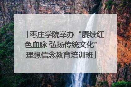枣庄学院举办“赓续红色血脉 弘扬传统文化”理想信念教育培训班