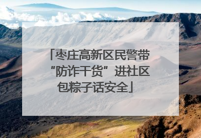 枣庄高新区民警带“防诈干货”进社区 包粽子话安全