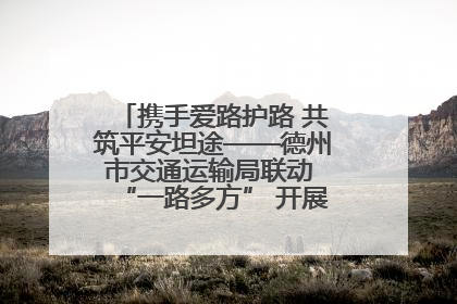 携手爱路护路 共筑平安坦途——德州市交通运输局联动 “一路多方” 开展路政宣传月活动