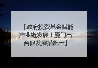 政府投资基金赋能产业链发展！厦门出台促发展措施→