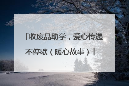 收废品助学，爱心传递不停歇（暖心故事）