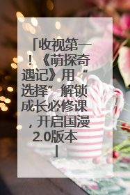 收视第一！《萌探奇遇记》用“选择”解锁成长必修课，开启国漫2.0版本