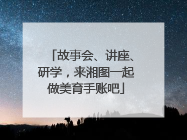 故事会、讲座、研学，来湘图一起做美育手账吧