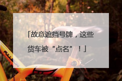 故意遮挡号牌，这些货车被“点名”！