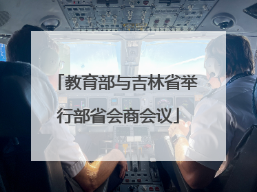 教育部与吉林省举行部省会商会议