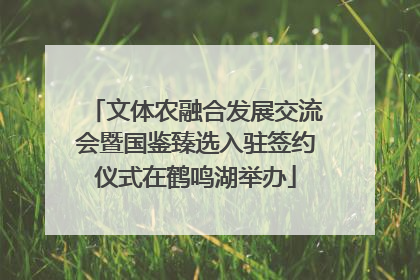 文体农融合发展交流会暨国鉴臻选入驻签约仪式在鹤鸣湖举办