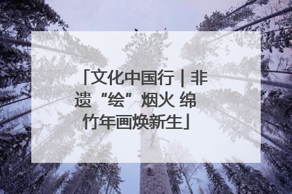 文化中国行｜非遗“绘”烟火 绵竹年画焕新生