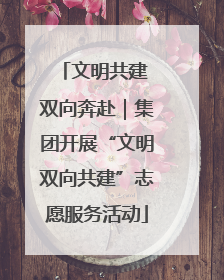 文明共建 双向奔赴｜集团开展“文明双向共建”志愿服务活动