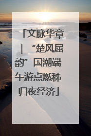 文脉华章｜“楚风屈韵”国潮端午游点燃秭归夜经济