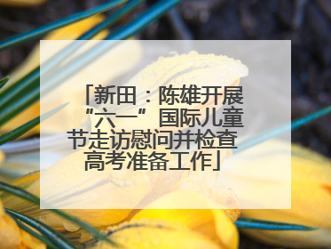 新田：陈雄开展“六一”国际儿童节走访慰问并检查高考准备工作