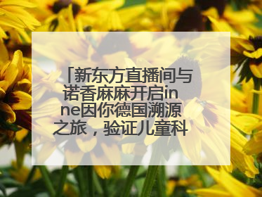 新东方直播间与诺香麻麻开启inne因你德国溯源之旅，验证儿童科学营养
