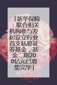 新华保险：联合相关机构参与发起设立行业首支私募证券基金，基金二期200亿元已募集完毕