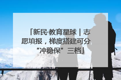 新民·教育星球｜志愿填报，梯度搭建可分“冲稳保”三档