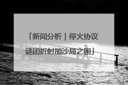 新闻分析｜停火协议谜团折射加沙局之困