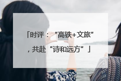 时评：“高铁+文旅”，共赴“诗和远方”