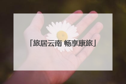 旅居云南 畅享康旅